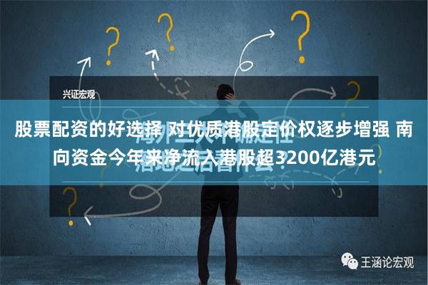 股票配资的好选择 对优质港股定价权逐步增强 南向资金今年来净流入港股超3200亿港元