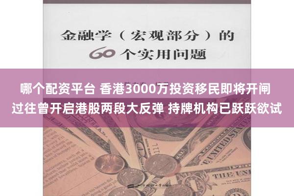 哪个配资平台 香港3000万投资移民即将开闸 过往曾开启港股两段大反弹 持牌机构已跃跃欲试