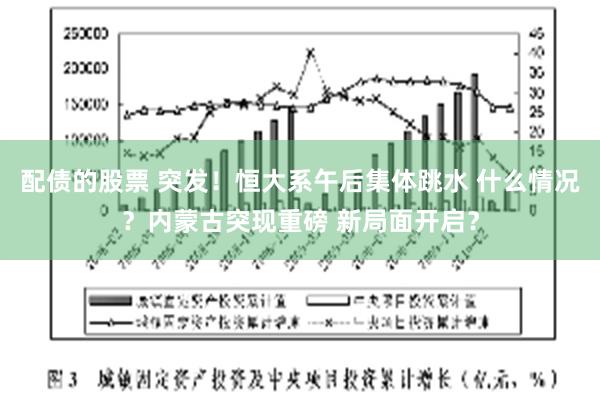 配债的股票 突发！恒大系午后集体跳水 什么情况？内蒙古突现重磅 新局面开启？