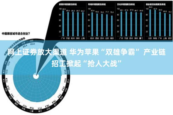 网上证劵放大渠道 华为苹果“双雄争霸” 产业链招工掀起“抢人大战”