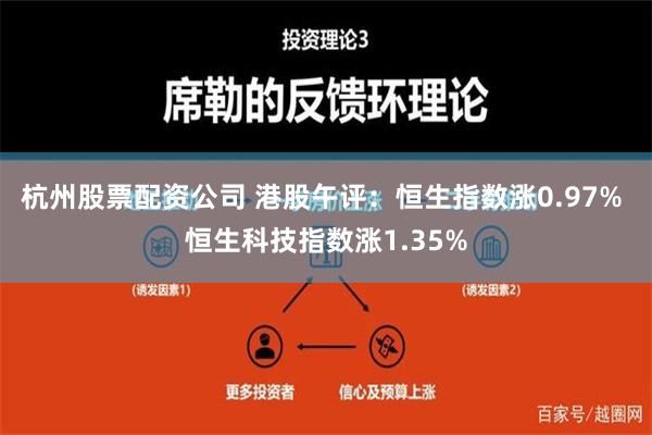 杭州股票配资公司 港股午评：恒生指数涨0.97% 恒生科技指数涨1.35%