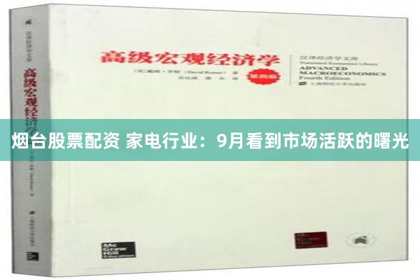 烟台股票配资 家电行业：9月看到市场活跃的曙光