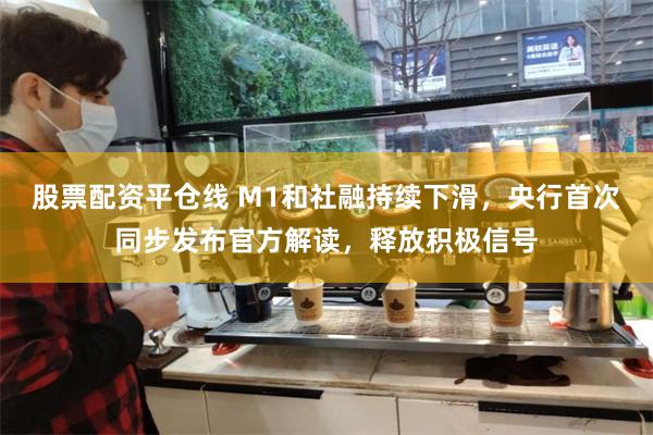 股票配资平仓线 M1和社融持续下滑，央行首次同步发布官方解读，释放积极信号