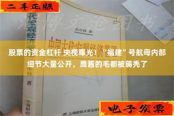 股票的资金杠杆 央视曝光！“福建”号航母内部细节大量公开，鹰酱的毛都被薅秃了