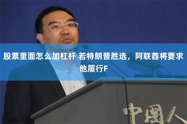 股票里面怎么加杠杆 若特朗普胜选，阿联酋将要求他履行F