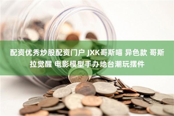 配资优秀炒股配资门户 JXK哥斯喵 异色款 哥斯拉觉醒 电影模型手办地台潮玩摆件