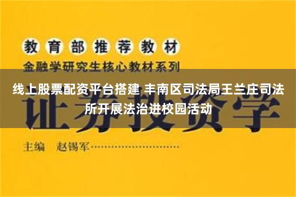 线上股票配资平台搭建 丰南区司法局王兰庄司法所开展法治进校园活动