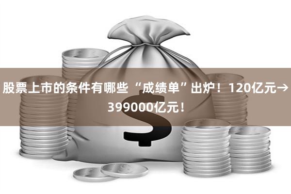 股票上市的条件有哪些 “成绩单”出炉！120亿元→399000亿元！