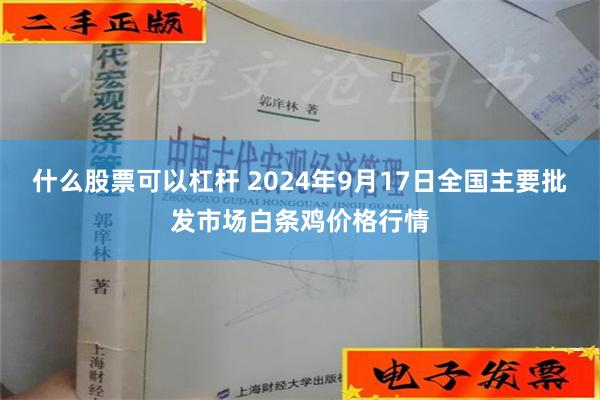 什么股票可以杠杆 2024年9月17日全国主要批发市场白条鸡价格行情