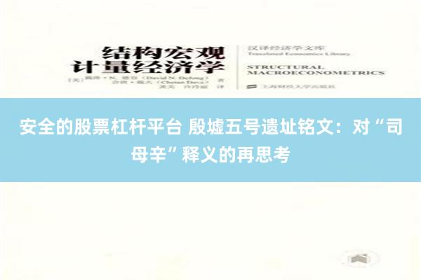 安全的股票杠杆平台 殷墟五号遗址铭文：对“司母辛”释义的再思考