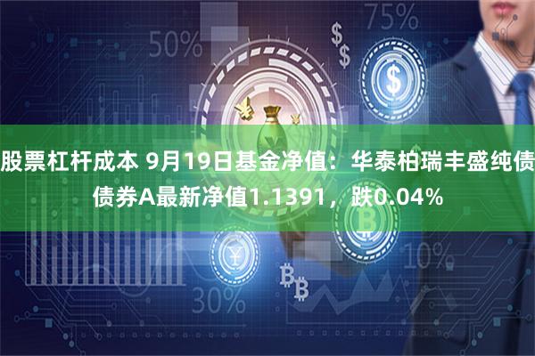 股票杠杆成本 9月19日基金净值：华泰柏瑞丰盛纯债债券A最新净值1.1391，跌0.04%