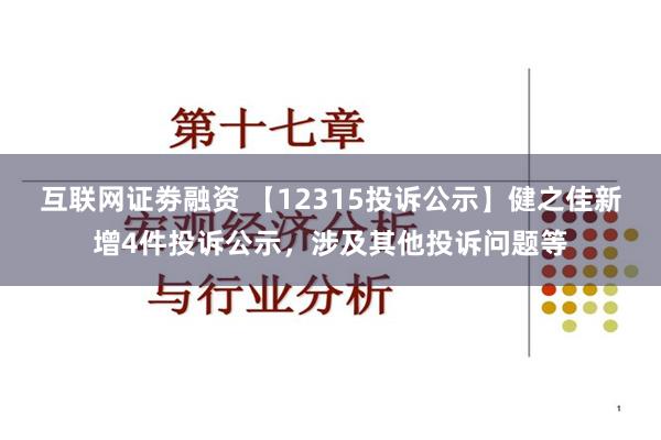 互联网证劵融资 【12315投诉公示】健之佳新增4件投诉公示，涉及其他投诉问题等