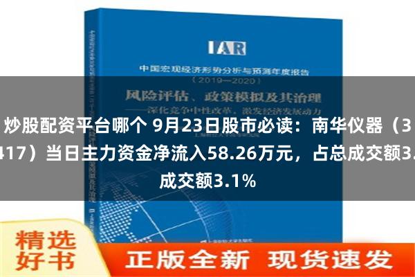 炒股配资平台哪个 9月23日股市必读：南华仪器（300417）当日主力资金净流入58.26万元，占总成交额3.1%