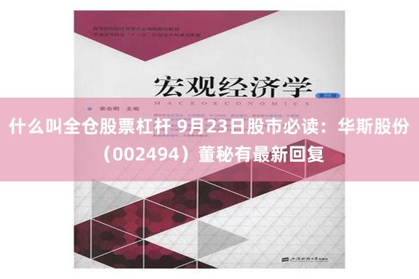 什么叫全仓股票杠杆 9月23日股市必读：华斯股份（002494）董秘有最新回复