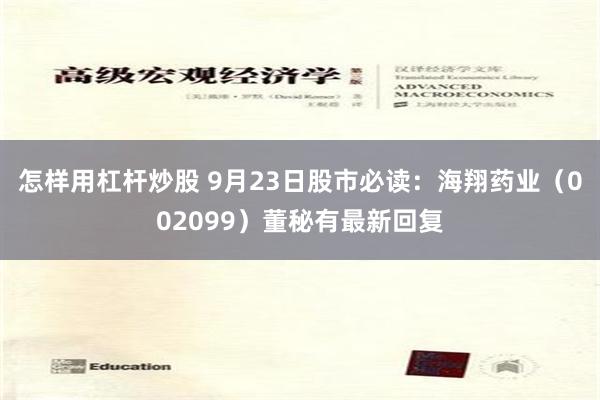 怎样用杠杆炒股 9月23日股市必读：海翔药业（002099）董秘有最新回复