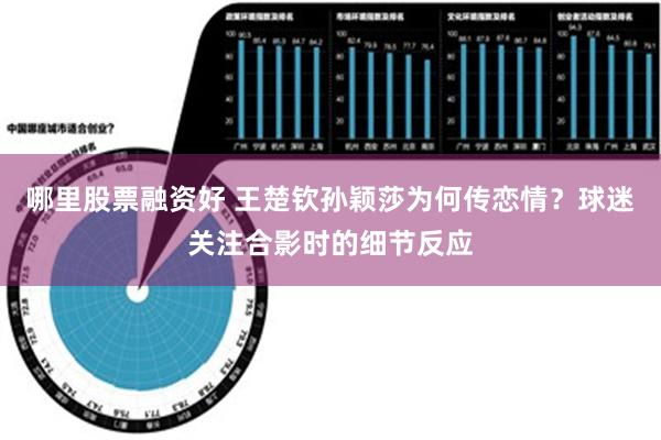 哪里股票融资好 王楚钦孙颖莎为何传恋情？球迷关注合影时的细节反应