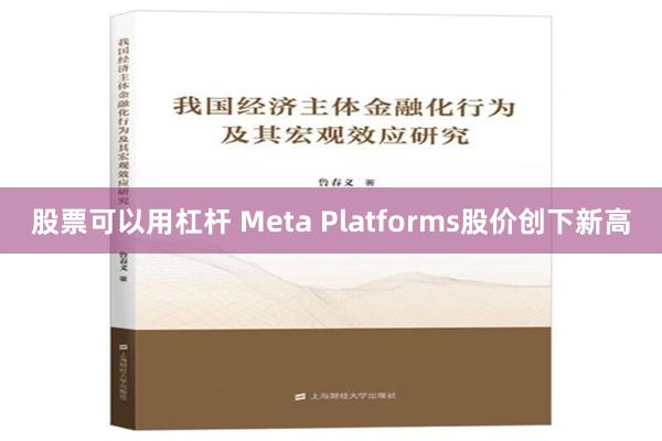 股票可以用杠杆 Meta Platforms股价创下新高