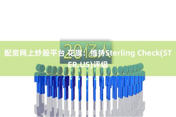 配资网上炒股平台 花旗：维持Sterling Check(STER.US)评级