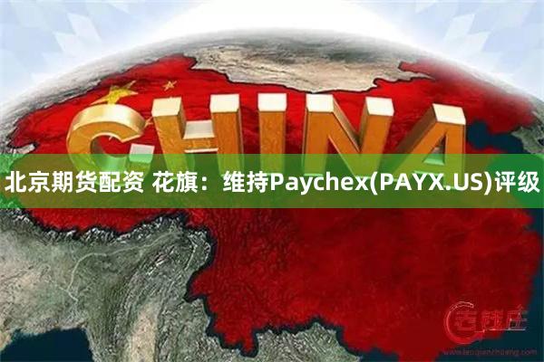 北京期货配资 花旗：维持Paychex(PAYX.US)评级