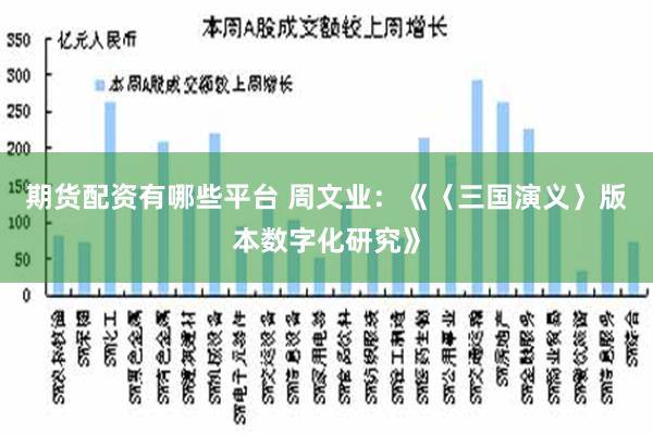 期货配资有哪些平台 周文业：《〈三国演义〉版本数字化研究》