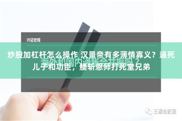 炒股加杠杆怎么操作 汉景帝有多薄情寡义？逼死儿子和功臣，腰斩恩师打死堂兄弟