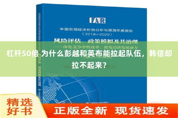 杠杆50倍 为什么彭越和英布能拉起队伍，韩信却拉不起来？