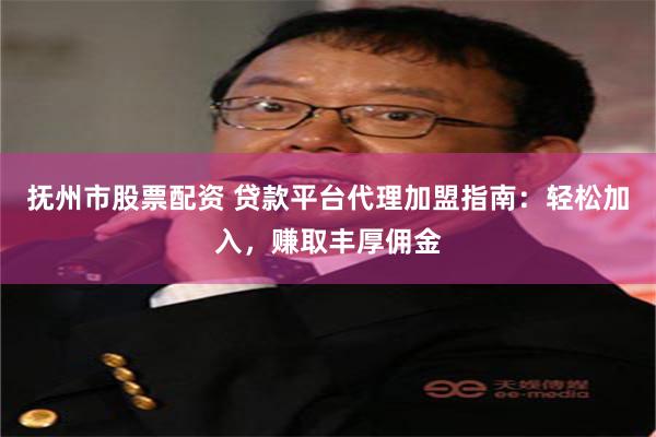 抚州市股票配资 贷款平台代理加盟指南：轻松加入，赚取丰厚佣金