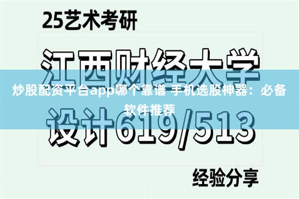 炒股配资平台app哪个靠谱 手机选股神器：必备软件推荐