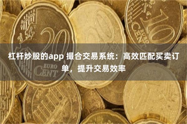 杠杆炒股的app 撮合交易系统：高效匹配买卖订单，提升交易效率