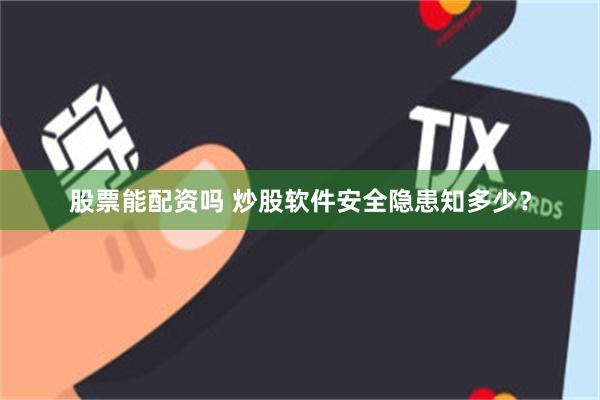 股票能配资吗 炒股软件安全隐患知多少？