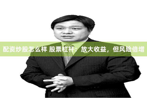 配资炒股怎么样 股票杠杆：放大收益，但风险倍增