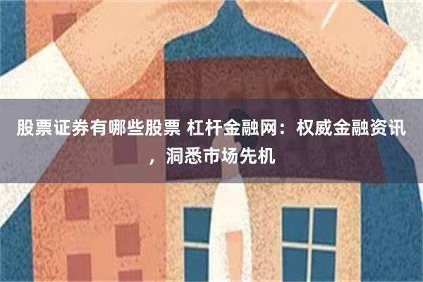 股票证券有哪些股票 杠杆金融网：权威金融资讯，洞悉市场先机