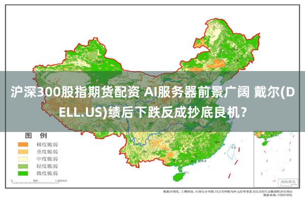 沪深300股指期货配资 AI服务器前景广阔 戴尔(DELL.US)绩后下跌反成抄底良机？