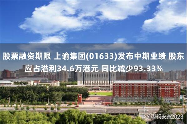 股票融资期限 上谕集团(01633)发布中期业绩 股东应占溢利34.6万港元 同比减少93.33%