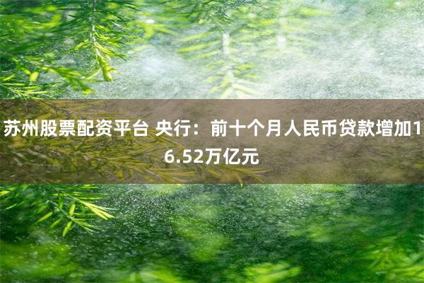 苏州股票配资平台 央行：前十个月人民币贷款增加16.52万亿元