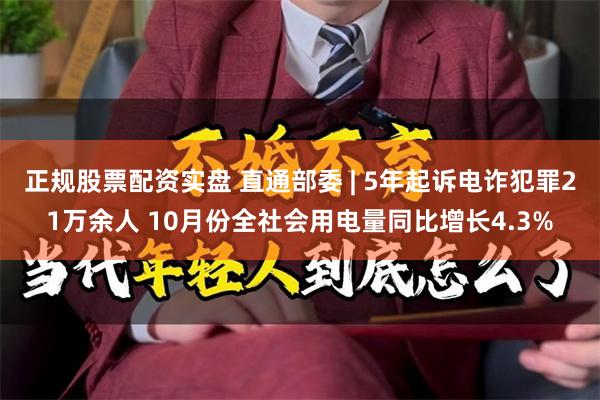 正规股票配资实盘 直通部委 | 5年起诉电诈犯罪21万余人 10月份全社会用电量同比增长4.3%