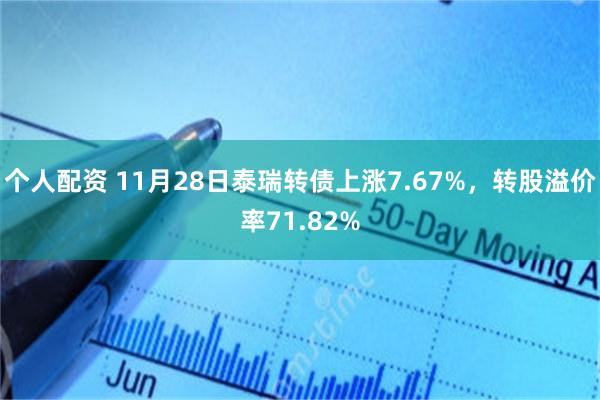 个人配资 11月28日泰瑞转债上涨7.67%，转股溢价率71.82%