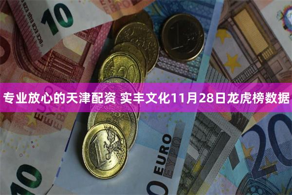 专业放心的天津配资 实丰文化11月28日龙虎榜数据