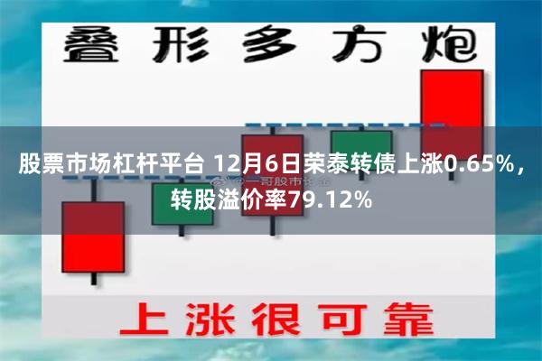 股票市场杠杆平台 12月6日荣泰转债上涨0.65%，转股溢价率79.12%