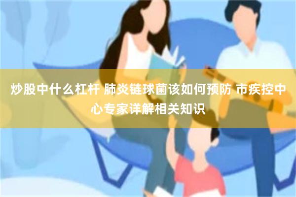 炒股中什么杠杆 肺炎链球菌该如何预防 市疾控中心专家详解相关知识