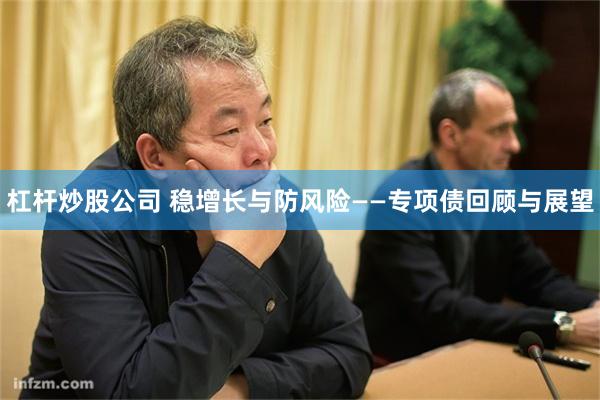 杠杆炒股公司 稳增长与防风险——专项债回顾与展望