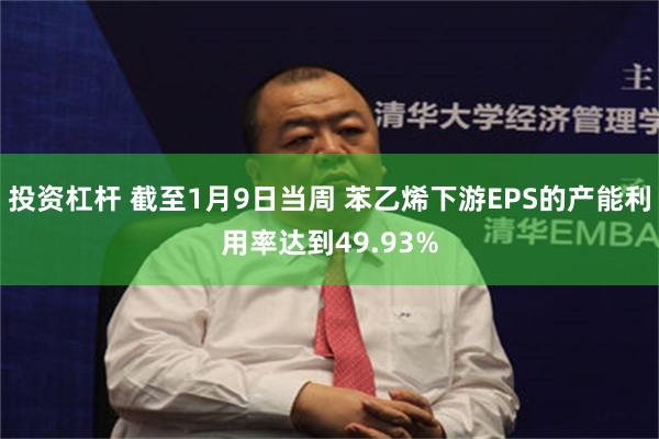 投资杠杆 截至1月9日当周 苯乙烯下游EPS的产能利用率达到49.93%