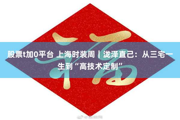 股票t加0平台 上海时装周｜泷泽直己：从三宅一生到“高技术定制”