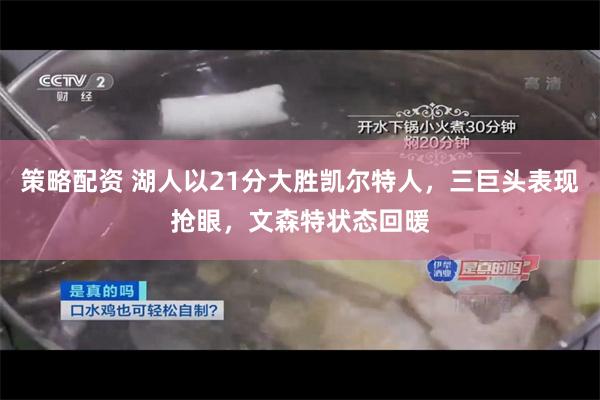 策略配资 湖人以21分大胜凯尔特人，三巨头表现抢眼，文森特状态回暖