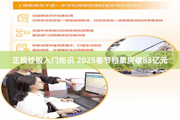 正规炒股入门知识 2025春节档票房破83亿元