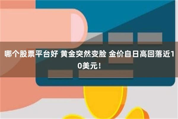 哪个股票平台好 黄金突然变脸 金价自日高回落近10美元！